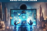 探索帝国 CMS 仿站抓取工具的奥秘，帝国 CMS 仿站抓取工具探秘