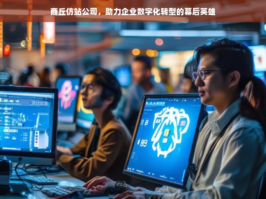 商丘仿站公司，助力企业数字化转型的幕后英雄