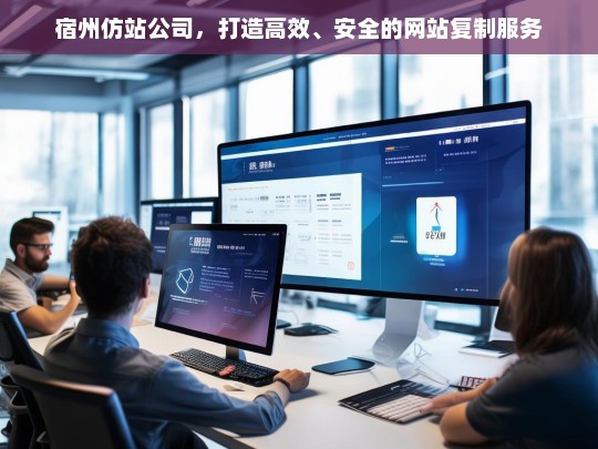 宿州仿站公司，打造高效、安全的网站复制服务