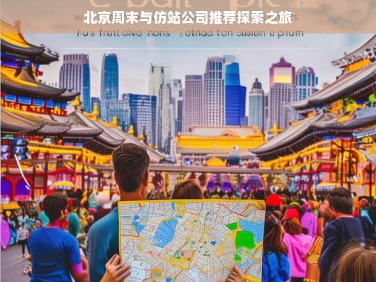 北京周末与仿站公司推荐探索之旅