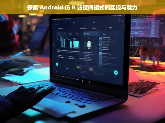 探索 Android 仿 B 站夜间模式的实现与魅力