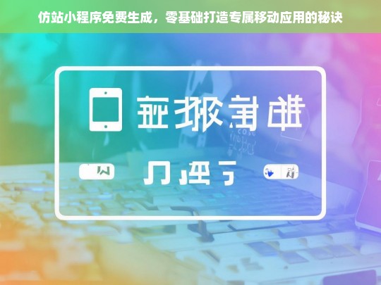 仿站小程序免费生成，零基础打造专属移动应用的秘诀