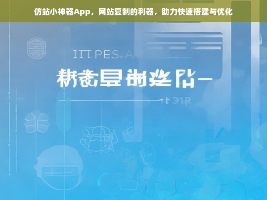 仿站小神器App，网站复制的利器，助力快速搭建与优化