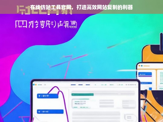 在线仿站工具官网，打造高效网站复制的利器