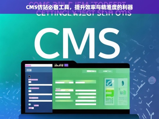 CMS仿站必备工具，提升效率与精准度的利器