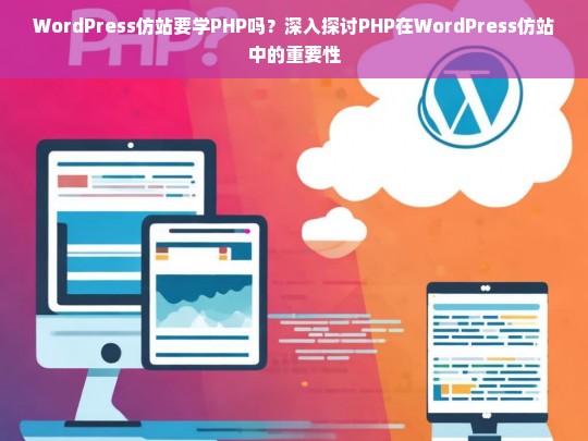 WordPress仿站要学PHP吗？深入探讨PHP在WordPress仿站中的重要性