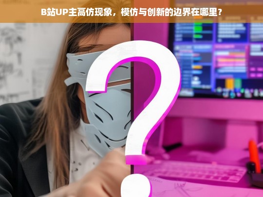 B站UP主高仿现象，模仿与创新的边界在哪里？