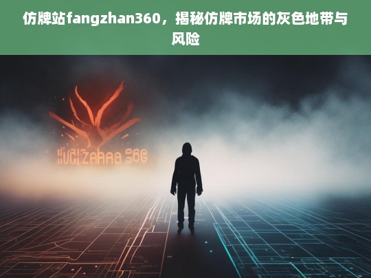 仿牌站fangzhan360，揭秘仿牌市场的灰色地带与风险