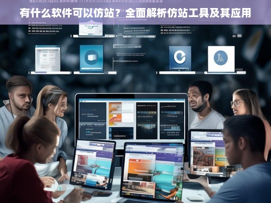 有什么软件可以仿站？全面解析仿站工具及其应用