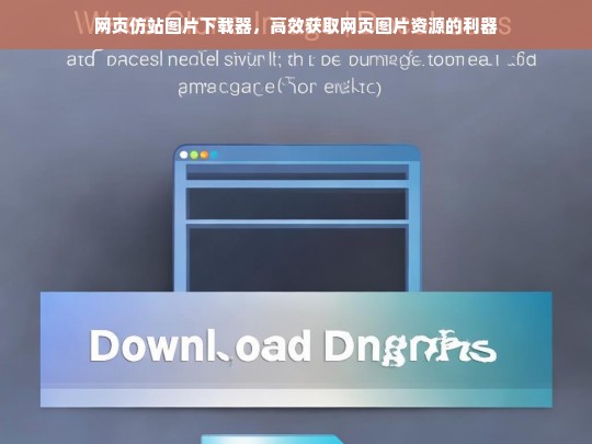 网页仿站图片下载器，高效获取网页图片资源的利器