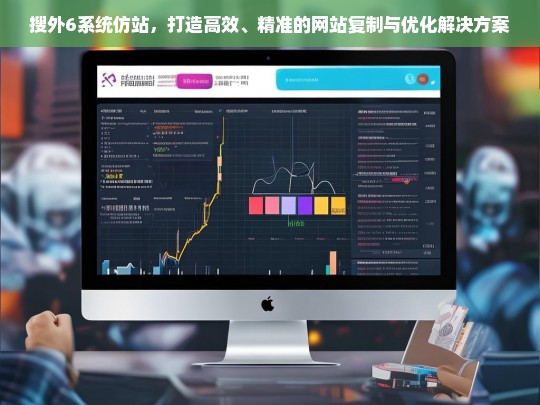 搜外6系统仿站，打造高效、精准的网站复制与优化解决方案