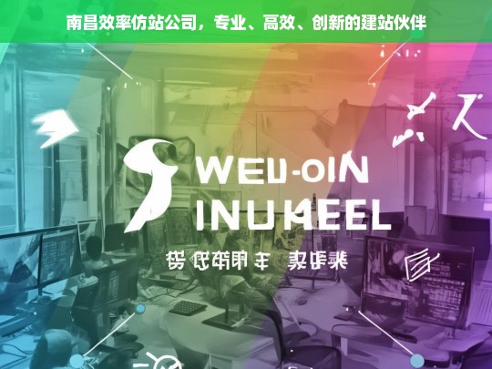 南昌效率仿站公司，专业、高效、创新的建站伙伴