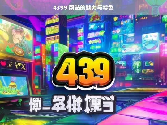 4399 网站的魅力与特色