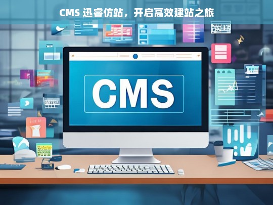 CMS 迅睿仿站，开启高效建站之旅