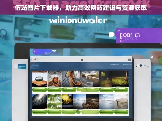 仿站图片下载器，助力高效网站建设与资源获取