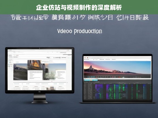 企业仿站与视频制作的深度解析