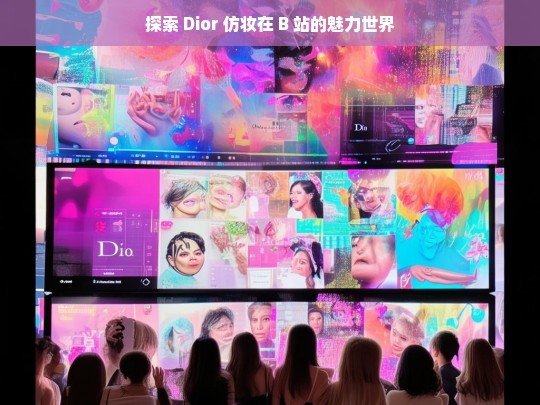 探索 Dior 仿妆在 B 站的魅力世界