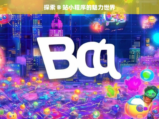 探索 B 站小程序的魅力世界