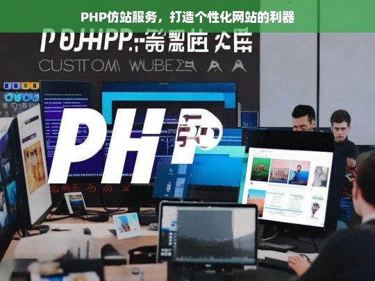 PHP仿站服务，打造个性化网站的利器