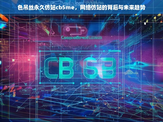 色吊丝永久仿站cb5me，网络仿站的背后与未来趋势